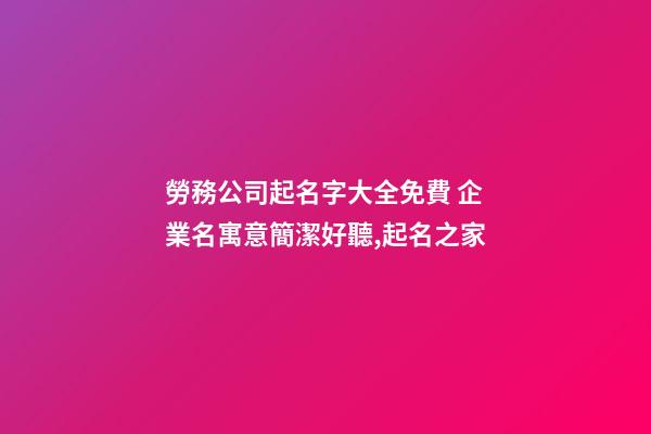 勞務公司起名字大全免費 企業名寓意簡潔好聽,起名之家